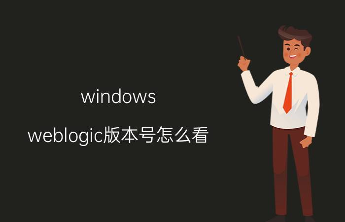 windows weblogic版本号怎么看 如何查看Windows WebLogic版本号